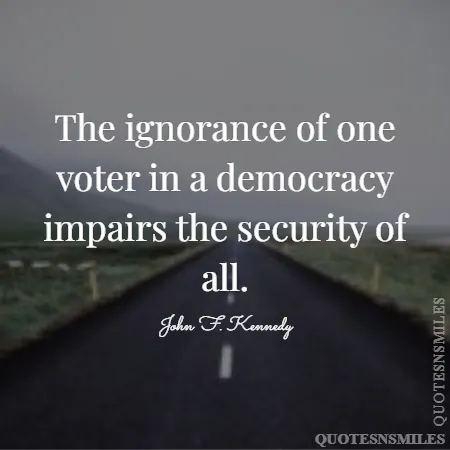 the ignorance of one voter in a democracy impairs the security of all 