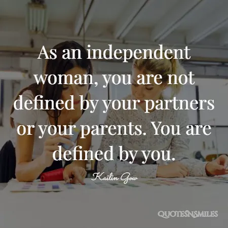 as an independent woman you are not defined by your partners or your parents you are defined by you 