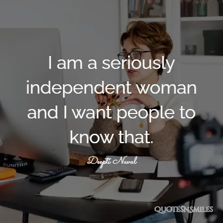 i am a seriously independent woman and i want people to know that 