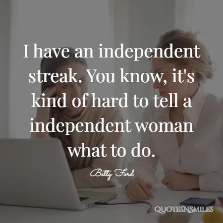 i have an independent streak you know it s kind of hard to tell a independent woman what to do 