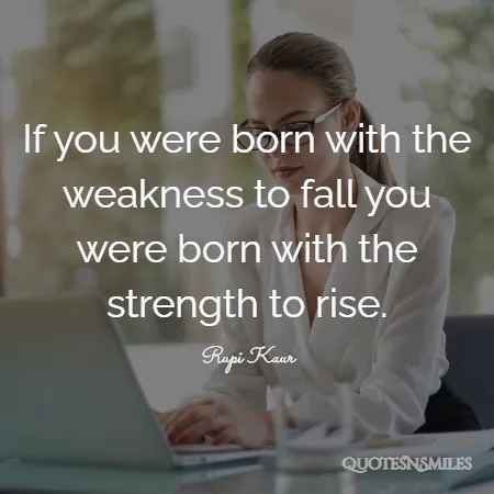 if you were born with the weakness to fall you were born with the strength to rise 