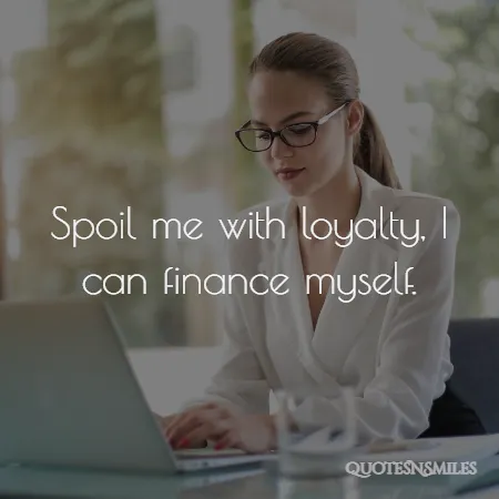 spoil me with loyalty i can finance myself 