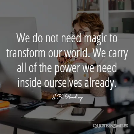 we do not need magic to transform our world we carry all of the power we need inside ourselves already 
