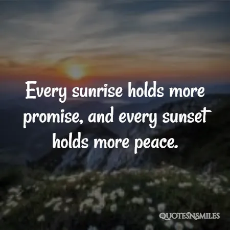 every sunrise holds more promise and every sunset holds more peace 