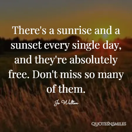 there s a sunrise and a sunset every single day and they re absolutely free don t miss so many of them 