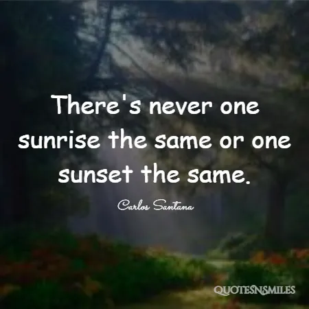 there s never one sunrise the same or one sunset the same 